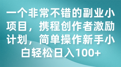 【副业项目7925期】一个非常不错的副业小项目，携程创作者激励计划，简单操作新手小白日入100+-宏欣副业精选