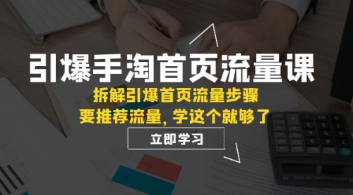 【副业项目7930期】手淘首页流量课：拆解引爆首页流量步骤，要推荐流量，学这个就够了-宏欣副业精选