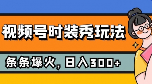 【副业项目7951期】视频号时装秀玩法，条条流量2W+，保姆级教学，每天5分钟收入300+-宏欣副业精选