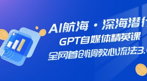 【副业项目7953期】AI航海·深海潜行，GPT自媒体精英课，全网首创调教心流法3.0（20节课）-宏欣副业精选