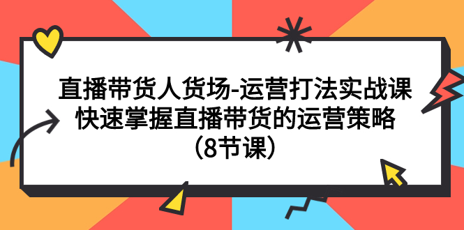 【副业项目7982期】直播带货人货场-运营打法实战课：快速掌握直播带货的运营策略（8节课）-宏欣副业精选