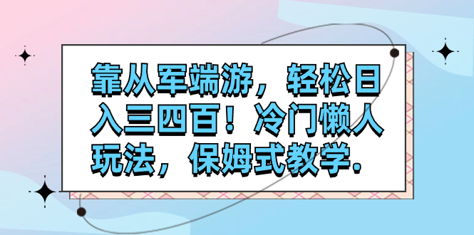 【副业项目7985期】靠从军端游，轻松日入三四百！冷门懒人玩法，保姆式教学-宏欣副业精选