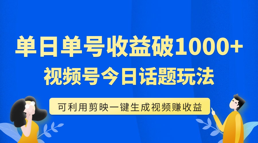 【副业项目7990期】单号单日收益1000+，视频号今日话题玩法，可利用剪映一键生成视频-宏欣副业精选