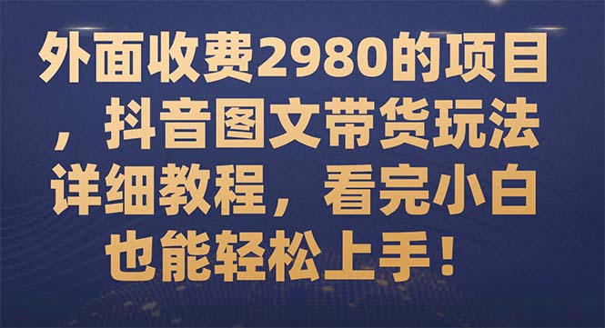 【副业项目7994期】外面收费2980的项目，抖音图文带货玩法详细教程，看完小白也能轻松上手-宏欣副业精选