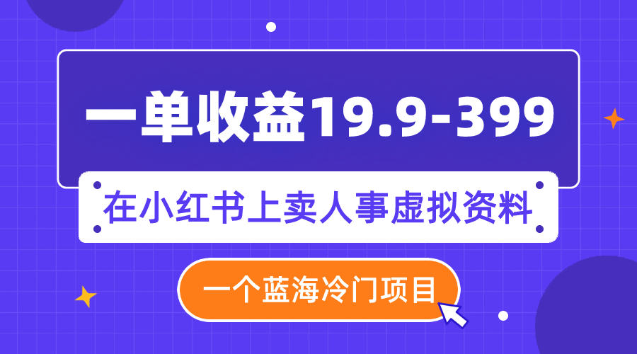 【副业项目8007期】一单收益19.9-399，一个蓝海冷门项目，在小红书上卖人事虚拟资料-宏欣副业精选