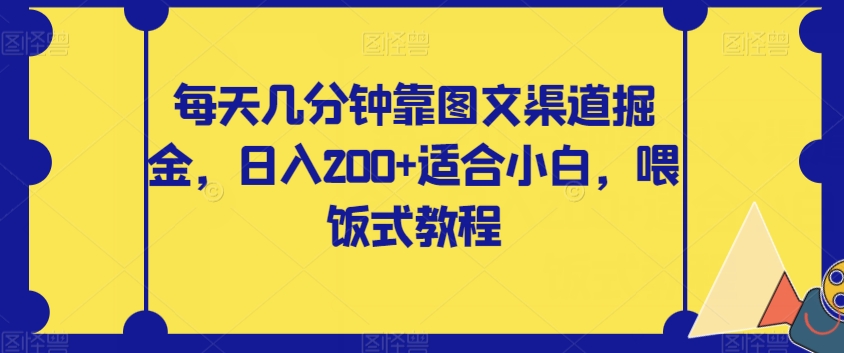 【副业项目8018期】每天几分钟靠图文渠道掘金，日入200+适合小白，喂饭式教程【揭秘】-宏欣副业精选