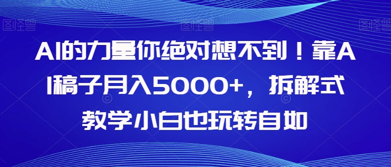 【副业项目8020期】AI的力量你绝对想不到！靠AI稿子月入5000+，拆解式教学小白也玩转自如【揭秘】-宏欣副业精选