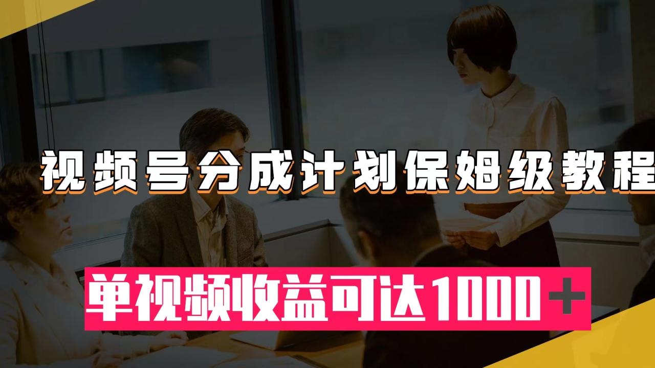 【副业项目8031期】视频号分成计划保姆级教程：从开通收益到作品制作，单视频收益可达1000＋-宏欣副业精选