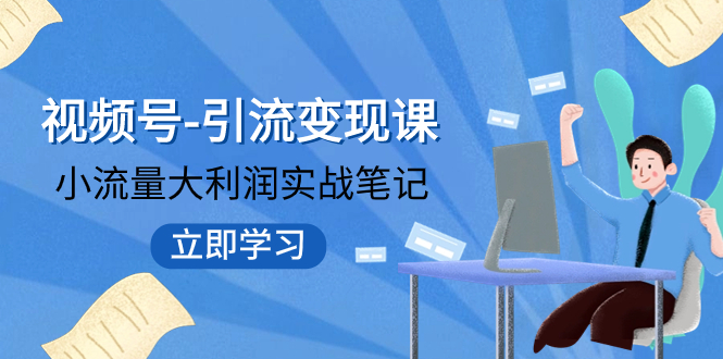 【副业项目8054期】视频号-引流变现课：小流量大利润实战笔记 冲破传统思维 重塑品牌格局!-宏欣副业精选