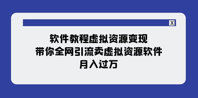 【副业项目8064期】软件教程虚拟资源变现：带你全网引流卖虚拟资源软件，月入过万（11节课）-宏欣副业精选