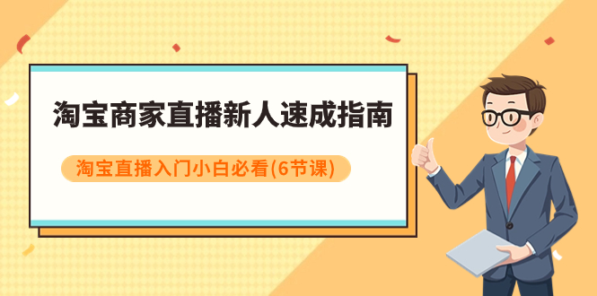 【副业项目8140期】淘宝商家直播新人速成指南，淘宝直播入门小白必看（6节课）-宏欣副业精选