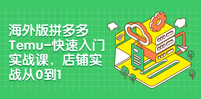 【副业项目8149期】海外版拼多多Temu-快速入门实战课，店铺实战从0到1-宏欣副业精选