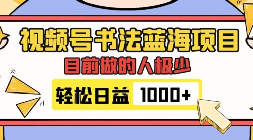 【副业项目7963期】视频号书法蓝海项目，目前做的人极少，流量可观，变现简单，日入1000+-宏欣副业精选