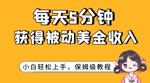 【副业项目7964期】每天5分钟，获得被动美金收入，小白轻松上手-宏欣副业精选