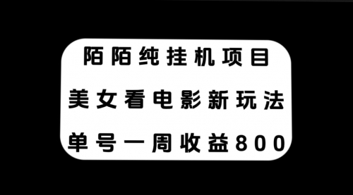 【副业项目7965期】陌陌纯G机项目，美女看电影新玩法，单号一周收益800+-宏欣副业精选