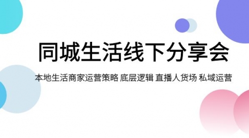 【副业项目8014期】同城生活线下分享会，本地生活商家运营策略 底层逻辑 直播人货场 私域运营-宏欣副业精选