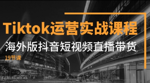 【副业项目8037期】Tiktok运营实战课程，海外版抖音短视频直播带货（19节课）-宏欣副业精选