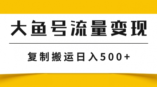 【副业项目8043期】大鱼号流量变现玩法，播放量越高收益越高，无脑搬运复制日入500+-宏欣副业精选