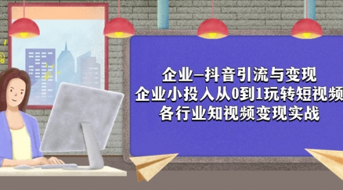 【副业项目8056期】企业-抖音引流与变现：企业小投入从0到1玩转短视频 各行业知视频变现实战-宏欣副业精选