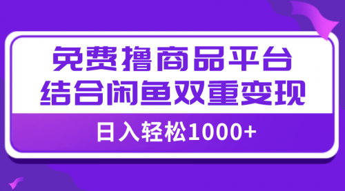 【副业项目8066期】日入1000＋免费撸商品平台+闲鱼双平台硬核变现，小白轻松上手-宏欣副业精选