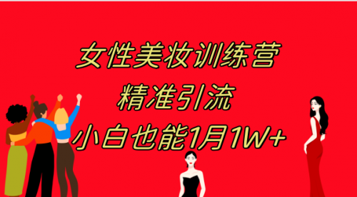 【副业项目8070期】《女性美妆训练营1.0》 操作教学 日引流300+ 小白也能月入1W+(附200G教程)-宏欣副业精选