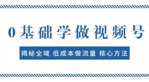 【副业项目8073期】0基础学做视频号：揭秘全域 低成本做流量 核心方法 快速出爆款 轻松变现-宏欣副业精选