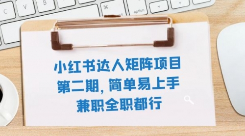 【副业项目8085期】小红书达人矩阵项目第二期，简单易上手，兼职全职都行（11节课）-宏欣副业精选