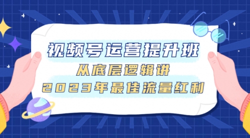 【副业项目8091期】视频号运营提升班，从底层逻辑讲，2023年最佳流量红利-宏欣副业精选