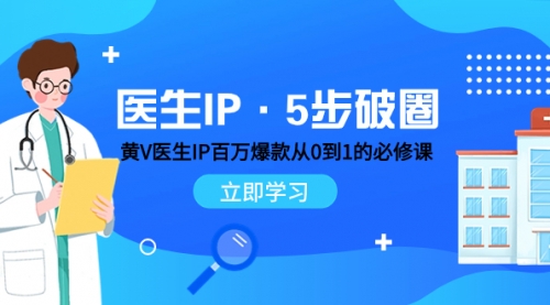 【副业项目8107期】医生IP·5步破圈：黄V医生IP百万爆款从0到1的必修课 学习内容运营的底层-宏欣副业精选