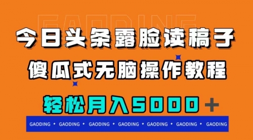 【副业项目8120期】今日头条露脸读稿月入5000＋，傻瓜式无脑操作教程-宏欣副业精选