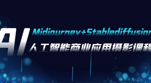 【副业项目8123期】AI摄影【Midjourney+Stablediffusion】，人工智能商业应用摄影-37节课程-宏欣副业精选