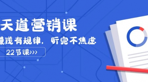 【副业项目8127期】天道-营销课2023，赚钱有规律，听完不焦虑（22节课）-宏欣副业精选