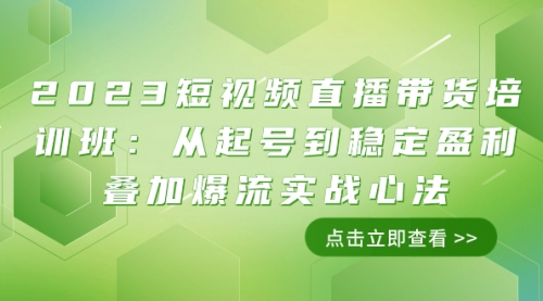 【副业项目8187期】2023短视频直播带货培训班：从起号到稳定盈利叠加爆流实战心法（11节课）-宏欣副业精选