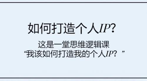 【副业项目8203期】如何打造个人IP？这是一堂思维逻辑课“我该如何打造我的个人IP？-宏欣副业精选