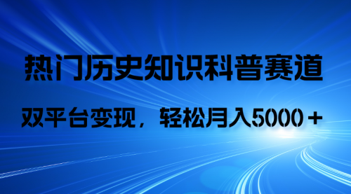 【副业项目8211期】历史知识科普，AI辅助完成作品，抖音视频号双平台变现，月收益轻5000＋-宏欣副业精选