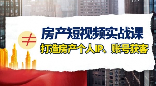 【副业项目8213期】房产-短视频实战课，打造房产个人IP、账号获客（41节课）-宏欣副业精选