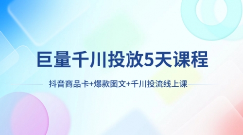 【副业项目8224期】巨量千川投放5天课程：抖音商品卡+爆款图文+千川投流线上课-宏欣副业精选