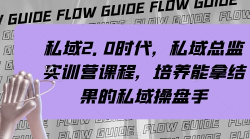 【副业项目8239期】私域·2.0时代，私域·总监实战营课程，培养能拿结果的私域操盘手-宏欣副业精选