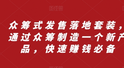 【副业项目8244期】众筹 式发售落地套装，通过众筹制造一个新产品，快速赚钱必备-宏欣副业精选