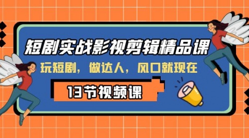 【副业项目8253期】短剧实战影视剪辑精品课，玩短剧，做达人，风口就现在-宏欣副业精选