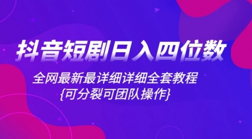 【副业项目8264期】抖音短剧日入四位数，全网最新最详细详细全套教程{可分裂可团队操作}-宏欣副业精选