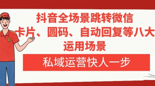 【副业项目8265期】抖音全场景跳转微信，卡片/圆码/自动回复等八大运用场景，私域运营快人一步-宏欣副业精选