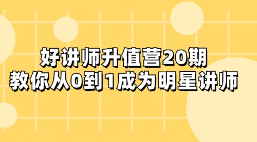 【副业项目8277期】好讲师-升值营-第20期，教你从0到1成为明星讲师-宏欣副业精选