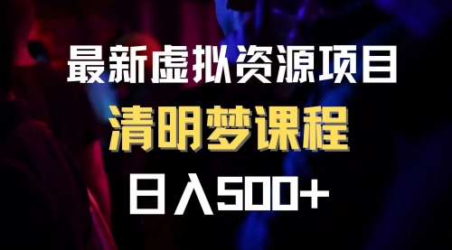 【副业项目8298期】最新虚拟资源项目 清醒梦课程 日入600+【内附1.7G资源】-宏欣副业精选