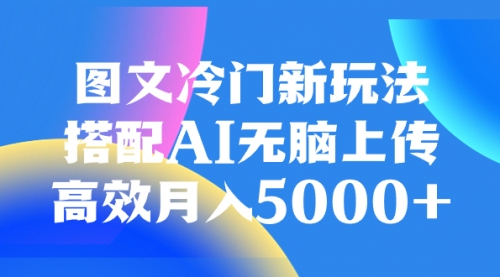 【副业项目8324期】图文冷门新玩法，搭配AI无脑上传，高效月入5000+-宏欣副业精选