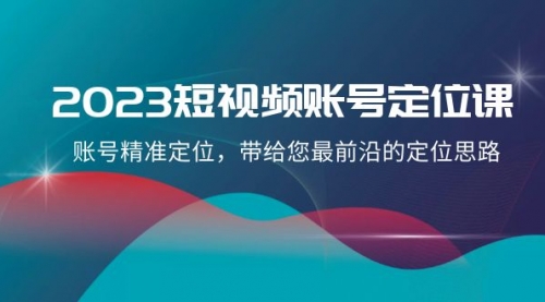 【副业项目8340期】2023短视频账号-定位课，账号精准定位，带给您最前沿的定位思路（21节课）-宏欣副业精选