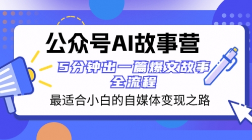 【副业项目8376期】公众号AI 故事营 最适合小白的自媒体变现之路 5分钟出一篇爆文故事 全流程-宏欣副业精选