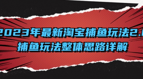 【副业项目8401期】2023年最新淘宝捕鱼玩法2.0，捕鱼玩法整体思路详解-宏欣副业精选