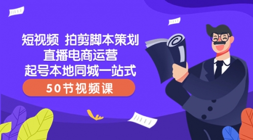 【副业项目8427期】短视频 拍剪脚本策划直播电商运营起号本地同城一站式（50节视频课）-宏欣副业精选