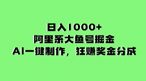 【副业项目8443期】日入1000+的阿里系大鱼号掘金，AI一键制作-宏欣副业精选